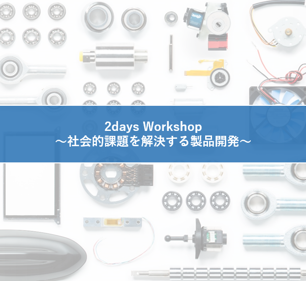 2days Workshop～社会的課題を解決する製品開発～ （12/18~19対面）